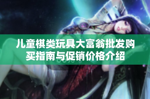 儿童棋类玩具大富翁批发购买指南与促销价格介绍