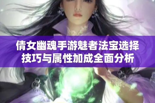 倩女幽魂手游魅者法宝选择技巧与属性加成全面分析