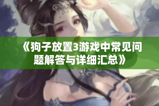 《狗子放置3游戏中常见问题解答与详细汇总》