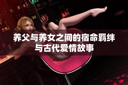 养父与养女之间的宿命羁绊与古代爱情故事