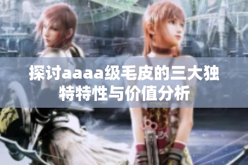 探讨aaaa级毛皮的三大独特特性与价值分析