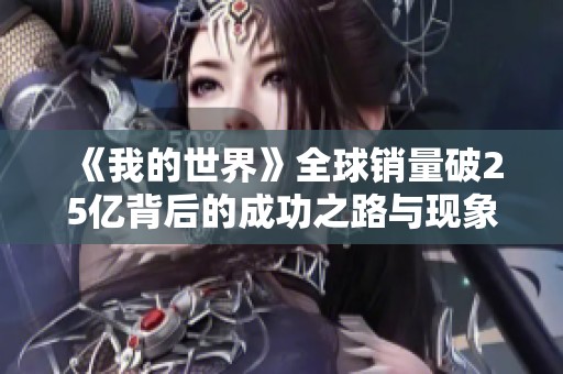《我的世界》全球销量破25亿背后的成功之路与现象级影响