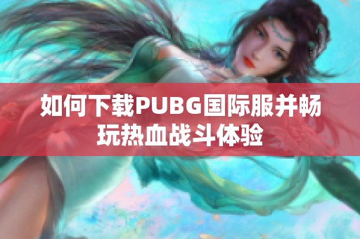 如何下载PUBG国际服并畅玩热血战斗体验