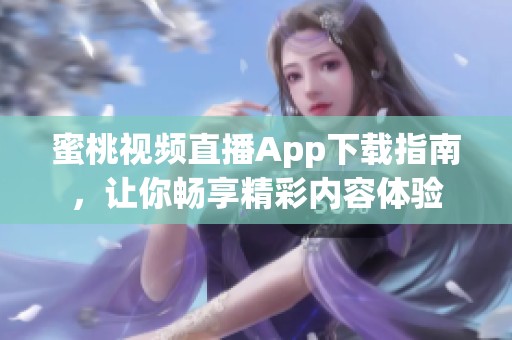 蜜桃视频直播App下载指南，让你畅享精彩内容体验