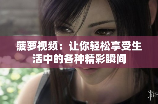 菠萝视频：让你轻松享受生活中的各种精彩瞬间