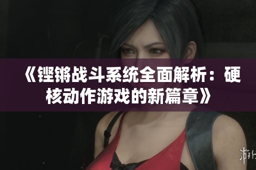 《铿锵战斗系统全面解析：硬核动作游戏的新篇章》