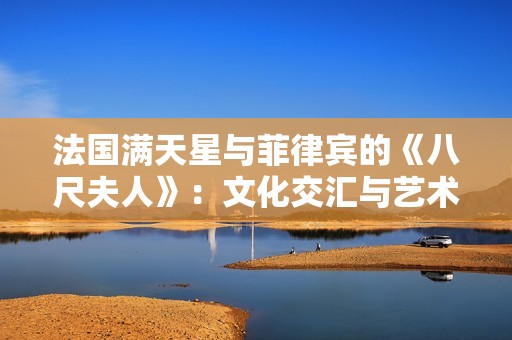 法国满天星与菲律宾的《八尺夫人》：文化交汇与艺术联展新探讨