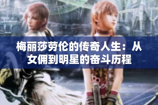 梅丽莎劳伦的传奇人生：从女佣到明星的奋斗历程