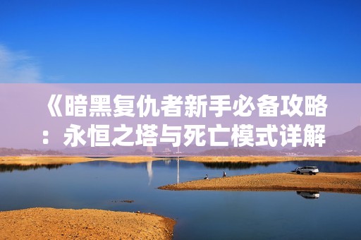 《暗黑复仇者新手必备攻略：永恒之塔与死亡模式详解》
