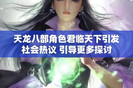 天龙八部角色君临天下引发社会热议 引导更多探讨