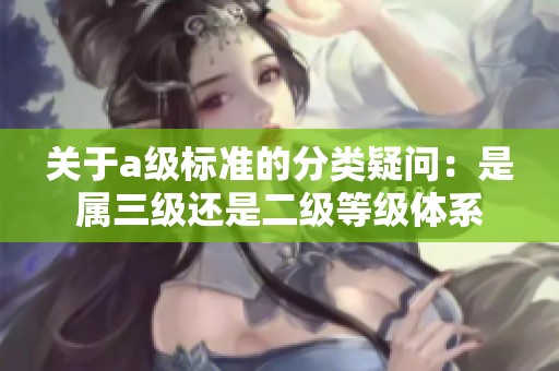 关于a级标准的分类疑问：是属三级还是二级等级体系