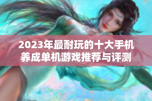 2023年最耐玩的十大手机养成单机游戏推荐与评测