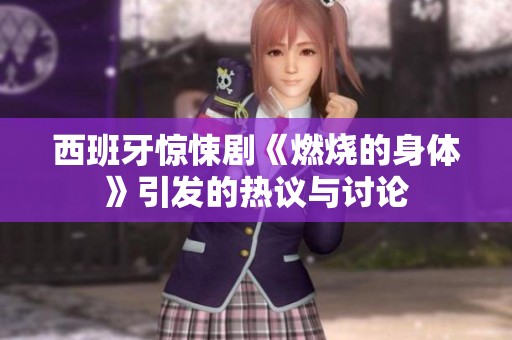 西班牙惊悚剧《燃烧的身体》引发的热议与讨论