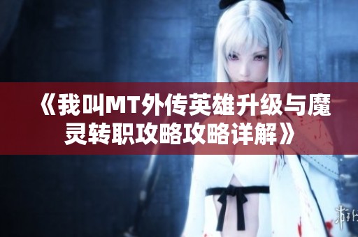 《我叫MT外传英雄升级与魔灵转职攻略攻略详解》