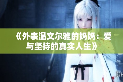 《外表温文尔雅的妈妈：爱与坚持的真实人生》