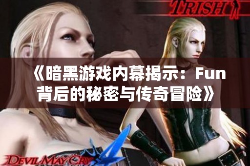 《暗黑游戏内幕揭示：Fun背后的秘密与传奇冒险》