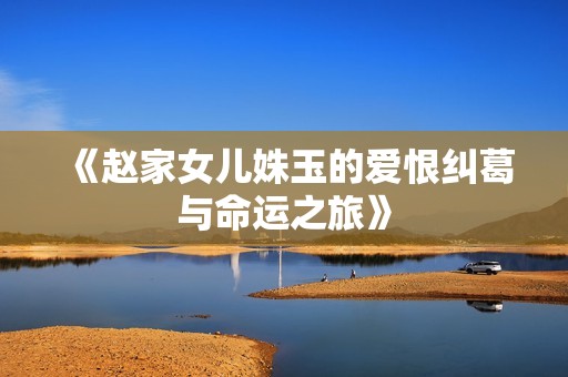 《赵家女儿姝玉的爱恨纠葛与命运之旅》