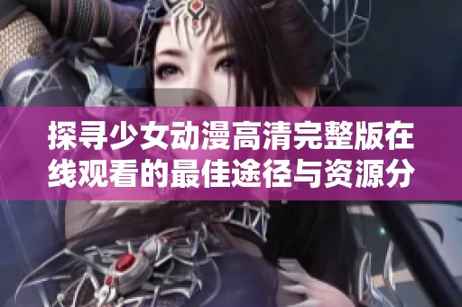探寻少女动漫高清完整版在线观看的最佳途径与资源分享