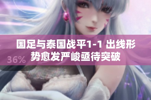 国足与泰国战平1-1 出线形势愈发严峻亟待突破