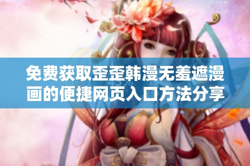 免费获取歪歪韩漫无羞遮漫画的便捷网页入口方法分享