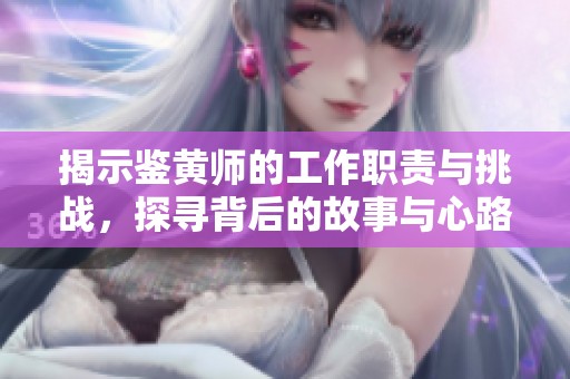 揭示鉴黄师的工作职责与挑战，探寻背后的故事与心路历程