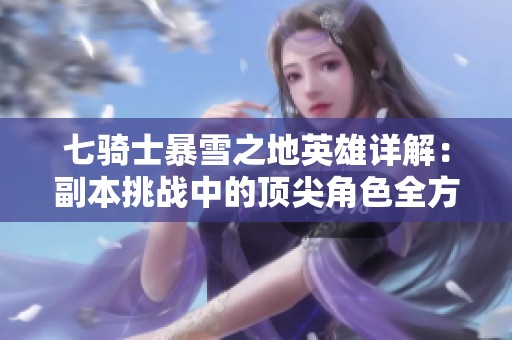 七骑士暴雪之地英雄详解：副本挑战中的顶尖角色全方位介绍