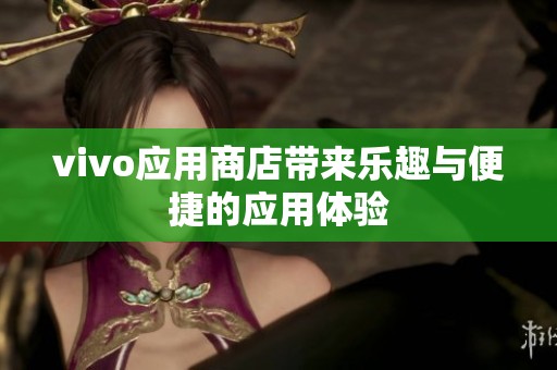 vivo应用商店带来乐趣与便捷的应用体验
