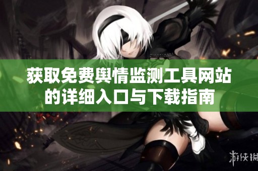 获取免费舆情监测工具网站的详细入口与下载指南