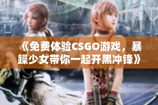 《免费体验CSGO游戏，暴躁少女带你一起开黑冲锋》