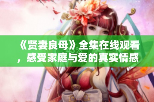 《贤妻良母》全集在线观看，感受家庭与爱的真实情感
