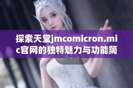 探索天堂jmcomicron.mic官网的独特魅力与功能简介