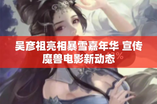 吴彦祖亮相暴雪嘉年华 宣传魔兽电影新动态