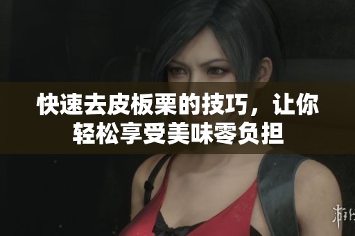 快速去皮板栗的技巧，让你轻松享受美味零负担