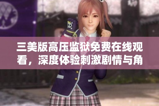 三美版高压监狱免费在线观看，深度体验刺激剧情与角色冲突