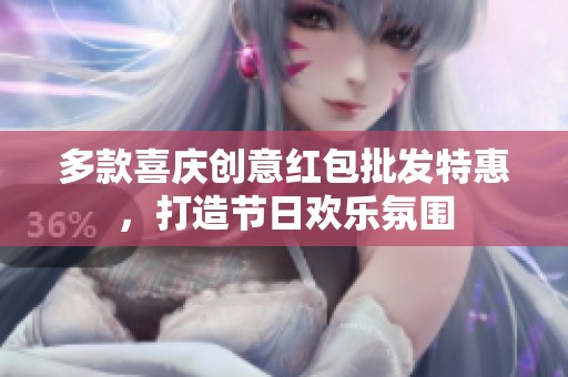 多款喜庆创意红包批发特惠，打造节日欢乐氛围