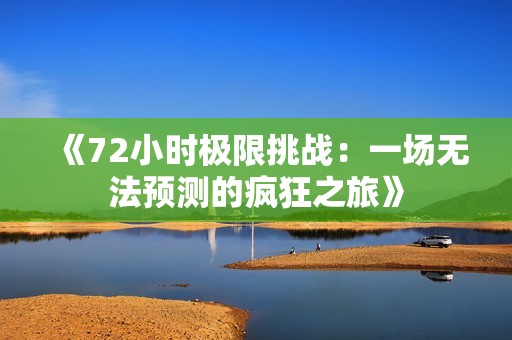 《72小时极限挑战：一场无法预测的疯狂之旅》