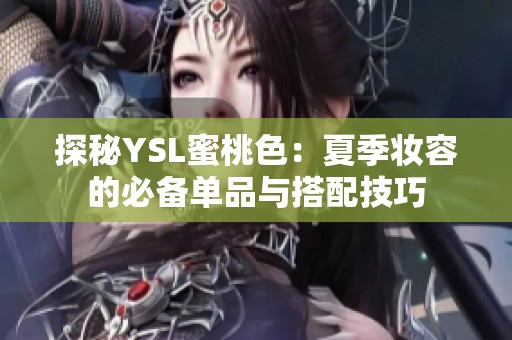 探秘YSL蜜桃色：夏季妆容的必备单品与搭配技巧