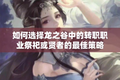 如何选择龙之谷中的转职职业祭祀或贤者的最佳策略