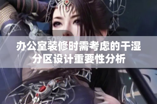 办公室装修时需考虑的干湿分区设计重要性分析
