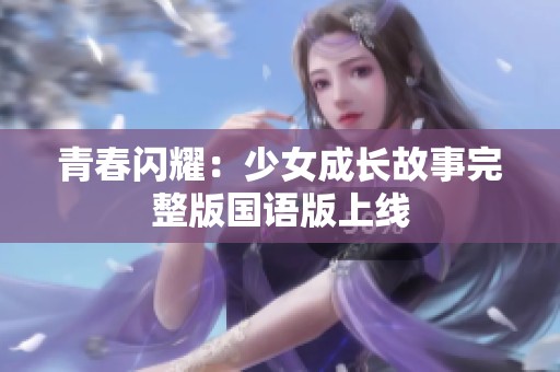 青春闪耀：少女成长故事完整版国语版上线