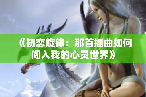 《初恋旋律：那首插曲如何闯入我的心灵世界》