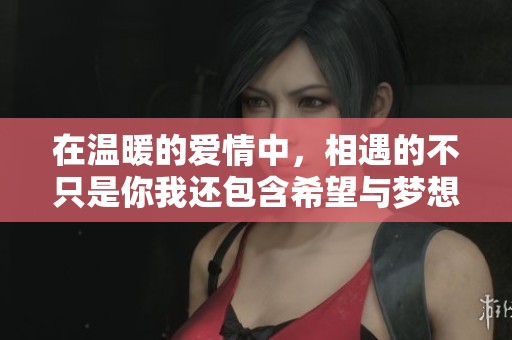 在温暖的爱情中，相遇的不只是你我还包含希望与梦想