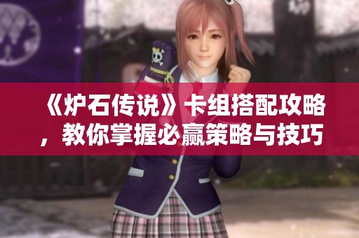 《炉石传说》卡组搭配攻略，教你掌握必赢策略与技巧