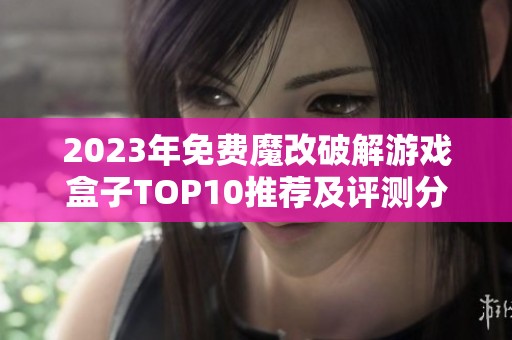 2023年免费魔改破解游戏盒子TOP10推荐及评测分析