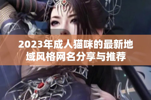 2023年成人猫咪的最新地域风格网名分享与推荐