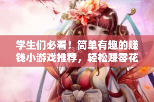 学生们必看！简单有趣的赚钱小游戏推荐，轻松赚零花钱
