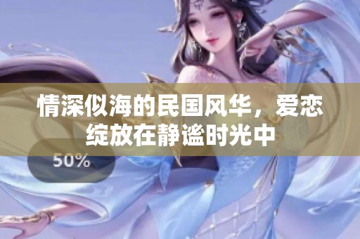 情深似海的民国风华，爱恋绽放在静谧时光中