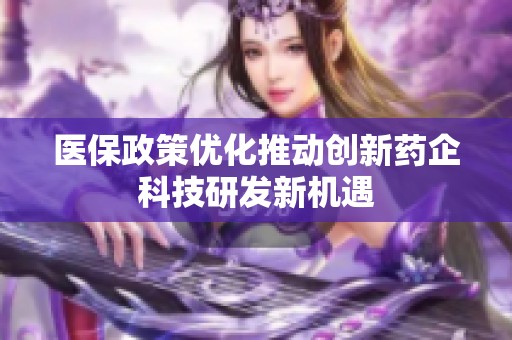 医保政策优化推动创新药企科技研发新机遇