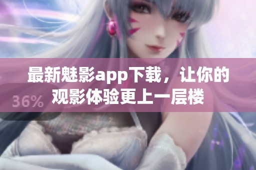 最新魅影app下载，让你的观影体验更上一层楼