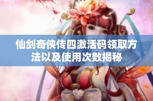 仙剑奇侠传四激活码领取方法以及使用次数揭秘